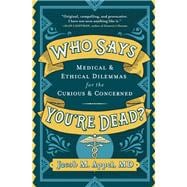 Who Says You're Dead? Medical & Ethical Dilemmas for the Curious & Concerned