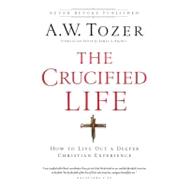 The Crucified Life How To Live Out A Deeper Christian Experience
