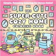 The Super-Cute Cozy Home Coloring Book Simple, Relaxing Coloring for Stress-Relief