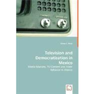 Television and Democratization in Mexico - Media Markets, Tv Content and Voter Behavior in Mexico
