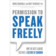 Permission to Speak Freely How the Best Leaders Cultivate a Culture of Candor