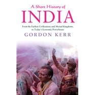 A Short History of India From the Earliest Civilisations and Myriad Kingdoms, to Today's Economic Powerhouse