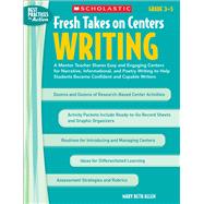 Fresh Takes on Centers: Writing A Mentor Teacher Shares Easy and Engaging Centers for Narrative, Informational, and Poetry Writing to Help Students Become Confident and Capable Writers