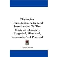 Theological Propaedeutic; a General Introduction to the Study of Theology : Exegetical, Historical, Systematic and Practical