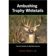 Ambushing Trophy Whitetails Tactical Systems For Big-Buck Success