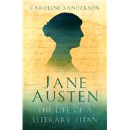 Jane Austen The Life of a Literary Titan