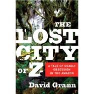 Lost City of Z : A Tale of Deadly Obsession in the Amazon