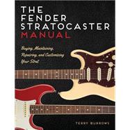 The Stratocaster Manual Buying, Maintaining, Repairing, and Customizing Your Fender and Squier Stratocaster