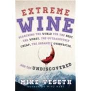 Extreme Wine Searching the World for the Best, the Worst, the Outrageously Cheap, the Insanely Overpriced, and the Undiscovered