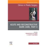 Acute and Reconstructive Burn Care, Part II, An Issue of Clinics in Plastic Surgery, E-Book