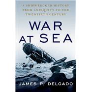 War at Sea A Shipwrecked History from Antiquity to the Twentieth Century