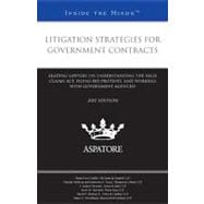 Litigation Strategies for Government Contracts, 2011 Ed : Leading Lawyers on Understanding the False Claims Act, Filing Bid Protests, and Working with Government Agencies (Inside the Minds)