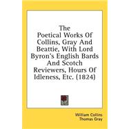 The Poetical Works of Collins, Gray and Beattie, With Lord Byron's English Bards and Scotch Reviewers, Hours of Idleness, Etc.