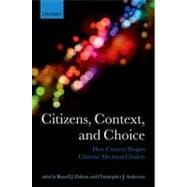 Citizens, Context, and Choice How Context Shapes Citizens' Electoral Choices