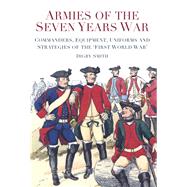 Armies of the Seven Years War : Commanders, Equipment, Uniforms and Strategies of the 'First World War'