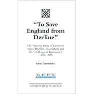 To Save England from Decline The National Party of Common Sense: British Conservatism and the Challenge of Democracy (1885-1892)