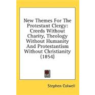 New Themes for the Protestant Clergy : Creeds Without Charity, Theology Without Humanity and Protestantism Without Christianity (1854)