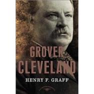 Grover Cleveland The American Presidents Series: The 22nd and 24th President, 1885-1889 and 1893-1897