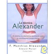La Tecnica Alexander/ The Alexander Technique: El Sistema Mundialmente Reconocido Para La Coordinacion Cuerpo-mente / The World-renowed system of body-mind co-ordination