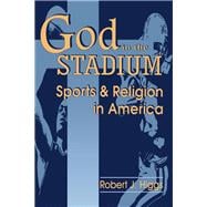 God in the Stadium : Sports and Religion in America
