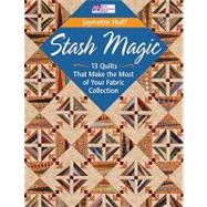 Stash Magic: 13 Quilts That Make the Most of Your Fabric Collection