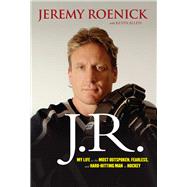 J.R. My Life as the Most Outspoken, Fearless, and Hard-Hitting Man in Hockey