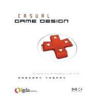 Casual Game Design : Designing Play for the Gamer in ALL of Us