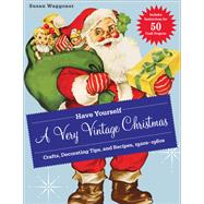 Have Yourself a Very Vintage Christmas Crafts, Decorating Tips, and Recipes, 1920s-1960s