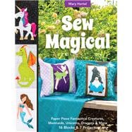 Sew Magical Paper Piece Fantastical Creatures, Mermaids, Unicorns, Dragons & More; 16 Blocks & 7 Projects