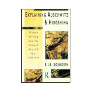 Explaining Auschwitz and Hiroshima: Historians and the Second World War, 1945-1990