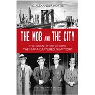 The Mob and the City The Hidden History of How the Mafia Captured New York