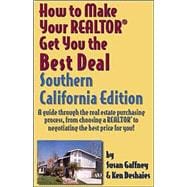 How to Make Your Realtor Get You the Best Deal, Southern California Edition : A Guide Through the Real Esatate Purchasing Process, from Choosing a Realtor to Negotiating the Best Price for You!