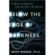 Below the Edge of Darkness A Memoir of Exploring Light and Life in the Deep Sea