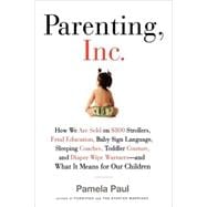 Parenting, Inc. How the Billion-Dollar Baby Business Has Changed the Way We Raise Our Children
