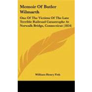 Memoir of Butler Wilmarth : One of the Victims of the Late Terrible Railroad Catastrophe at Norwalk Bridge, Connecticut (1854)