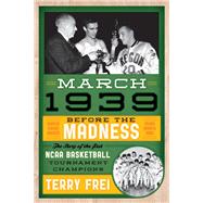 March 1939 Before the Madness—The Story of the First NCAA Basketball Tournament Champions