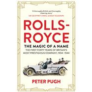 Rolls-Royce: The Magic of a Name The First Forty Years of Britain’s Most Prestigious Company, 1904-1944