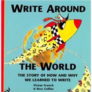 Write around the World The Story of How and Why We Learned to Write