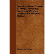 Complete Book of Home Canning - Including Preserving, Pickling, Dehydration and Jelly-Making