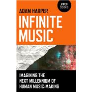 Infinite Music Imagining the Next Millennium of Human Music-Making