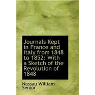 Journals Kept in France and Italy from 1848 To 1852 : With a Sketch of the Revolution Of 1848