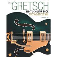 The Gretsch Electric Guitar Book 60 Years of White Falcons, 6120s, Jets, Gents and More