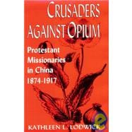 Crusaders Against Opium : Protestant Missionaries in China, 1874-1917