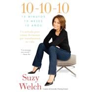 10-10-10 (10-10-10; Spanish Edition) 10 Minutos, 10 Meses, 10 Años: Un método para tomar decisions que transformará su vida