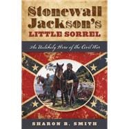 Stonewall Jackson's Little Sorrel An Unlikely Hero of the Civil War