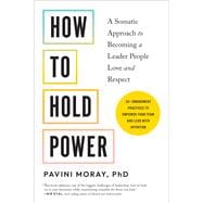 How to Hold Power A Somatic Approach to Becoming a Leader People Love and Respect - 30+ embodiment practices to empower your team and lead with intention
