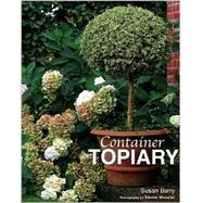 Container Topiary : Practical Advice, Step-by-Step Projects, Creative Ideas