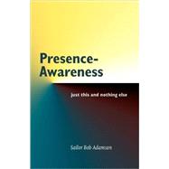 Presence - Awareness : Just This and Nothing Else