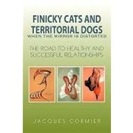 Finicky Cats and Territorial Dogs: When the Mirror Is Distorted: The Road to Healthy and Successful Relationships