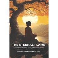 The Eternal Flame Ancient Wisdom for Today's Modern Leader